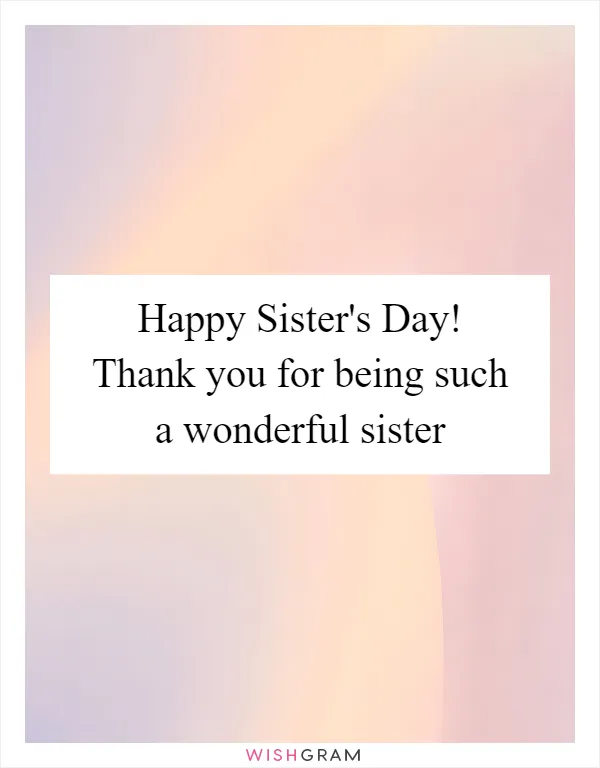 Happy Sister's Day! Thank you for being such a wonderful sister