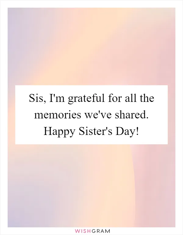 Sis, I'm grateful for all the memories we've shared. Happy Sister's Day!