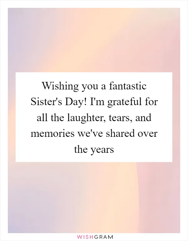 Wishing you a fantastic Sister's Day! I'm grateful for all the laughter, tears, and memories we've shared over the years