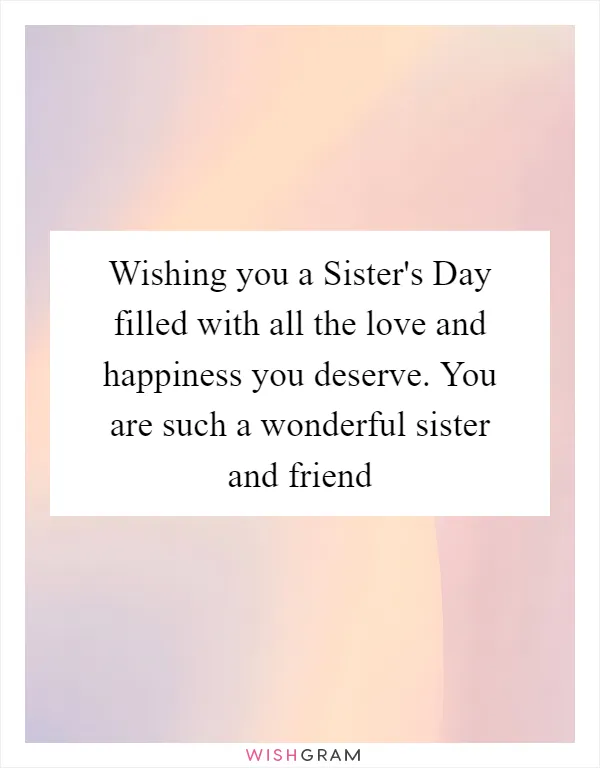 Wishing you a Sister's Day filled with all the love and happiness you deserve. You are such a wonderful sister and friend