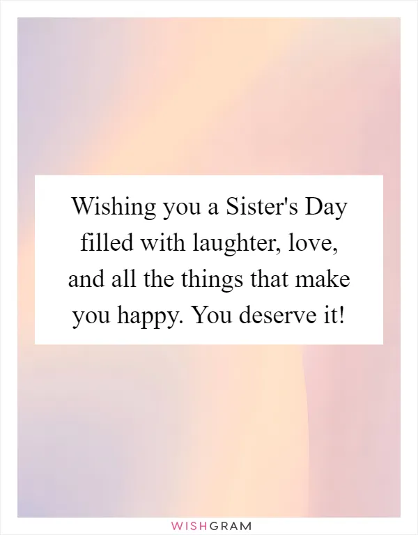 Wishing you a Sister's Day filled with laughter, love, and all the things that make you happy. You deserve it!