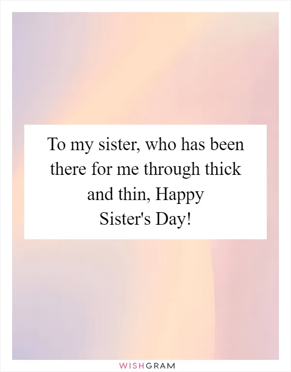 To my sister, who has been there for me through thick and thin, Happy Sister's Day!