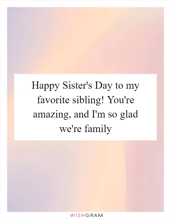 Happy Sister's Day to my favorite sibling! You're amazing, and I'm so glad we're family
