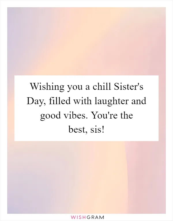 Wishing you a chill Sister's Day, filled with laughter and good vibes. You're the best, sis!