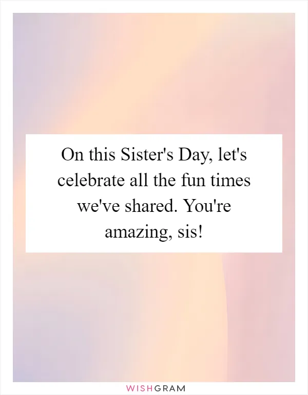 On this Sister's Day, let's celebrate all the fun times we've shared. You're amazing, sis!