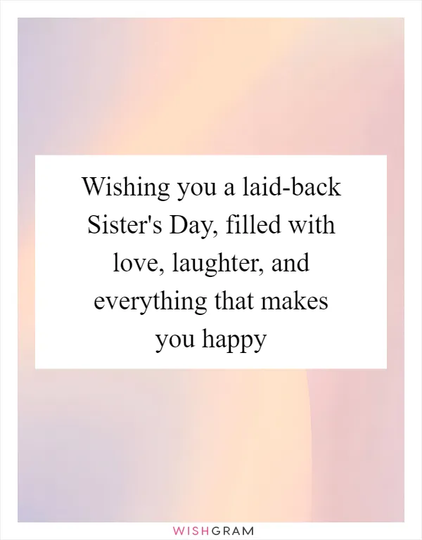 Wishing you a laid-back Sister's Day, filled with love, laughter, and everything that makes you happy