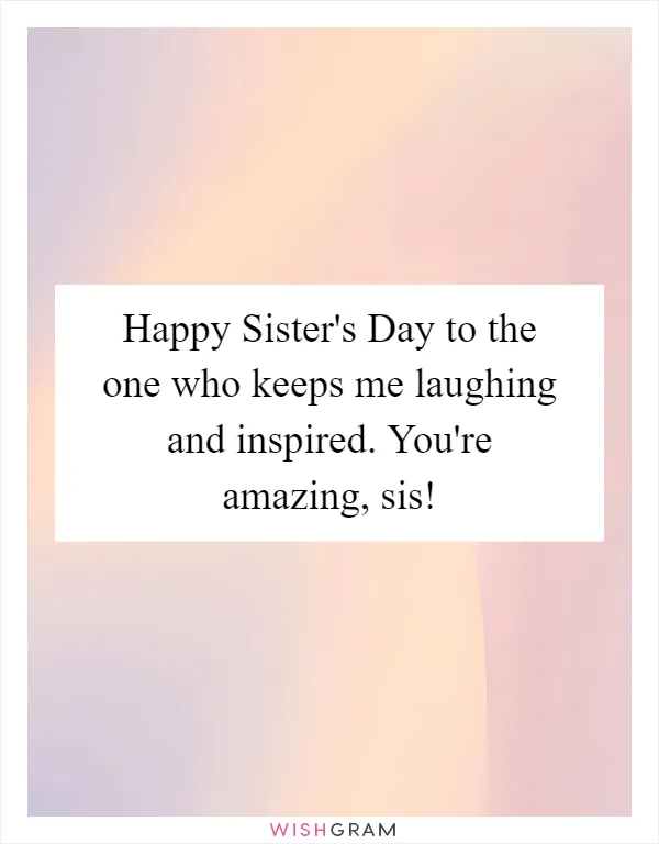 Happy Sister's Day to the one who keeps me laughing and inspired. You're amazing, sis!