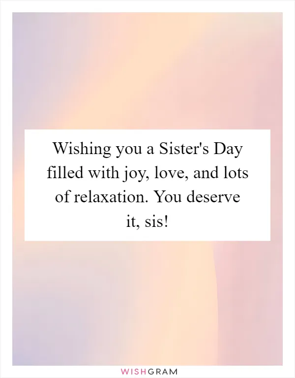 Wishing you a Sister's Day filled with joy, love, and lots of relaxation. You deserve it, sis!