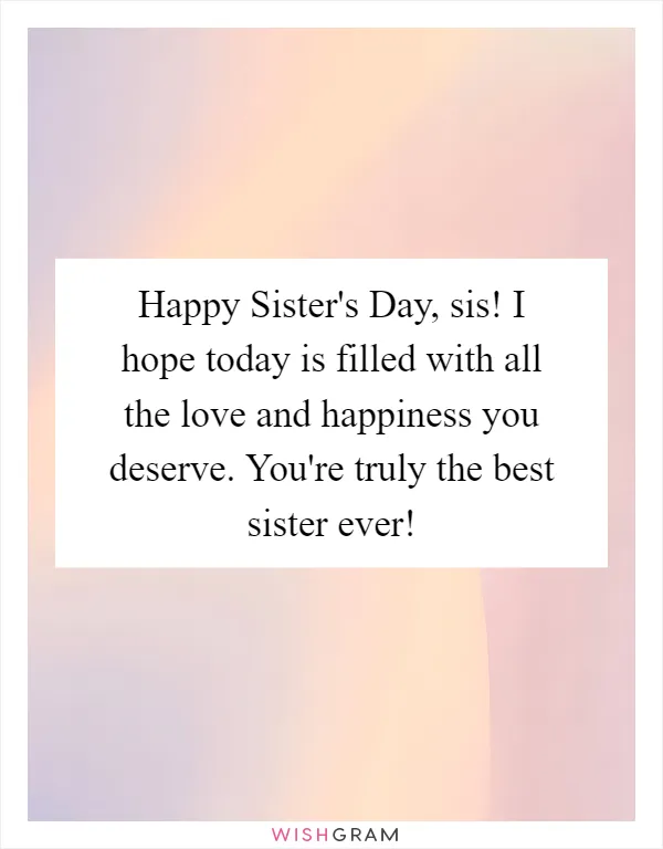 Happy Sister's Day, sis! I hope today is filled with all the love and happiness you deserve. You're truly the best sister ever!