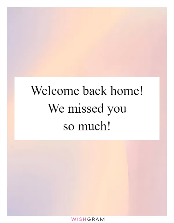 Welcome back home! We missed you so much!