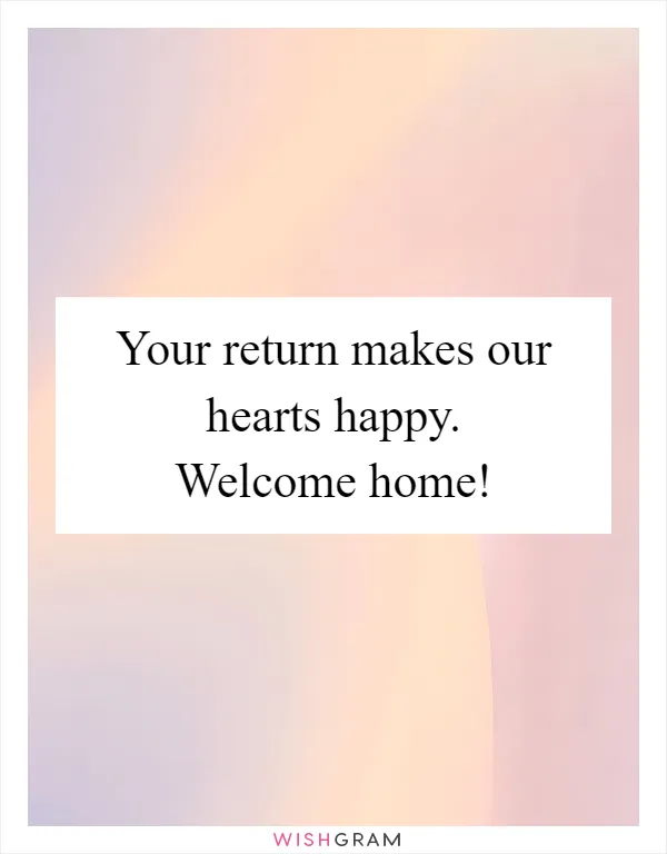 Your return makes our hearts happy. Welcome home!