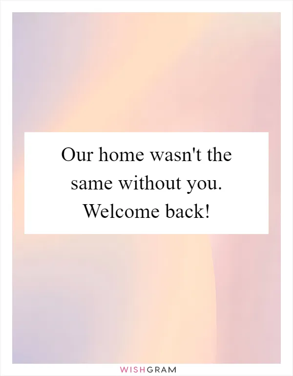 Our home wasn't the same without you. Welcome back!