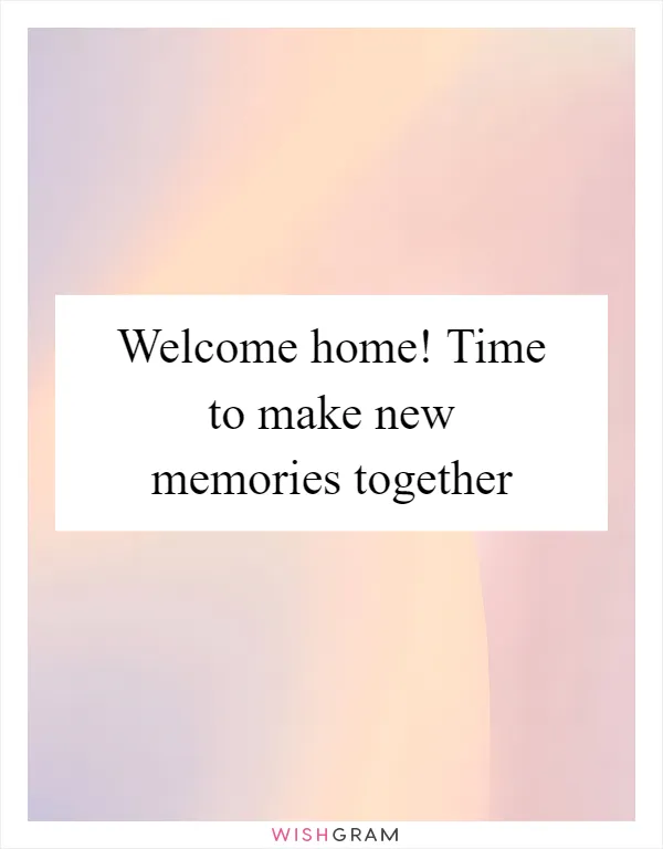 Welcome home! Time to make new memories together