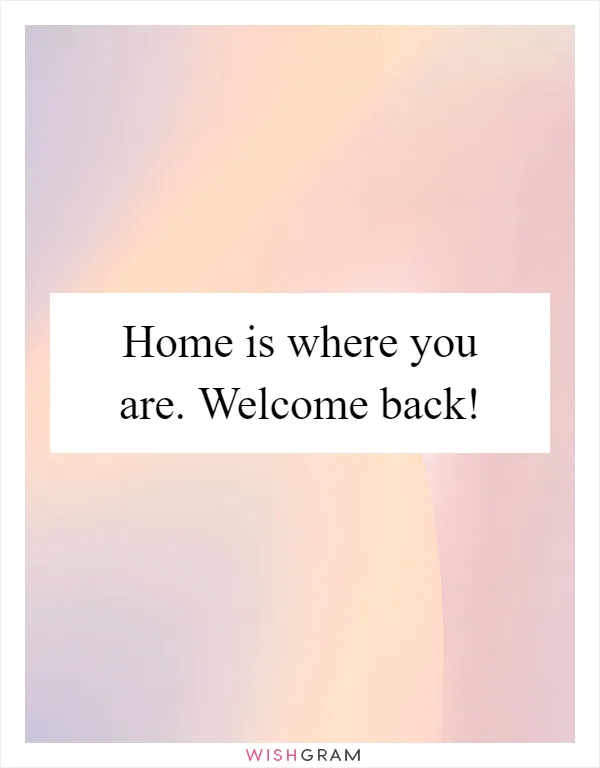 Home is where you are. Welcome back!