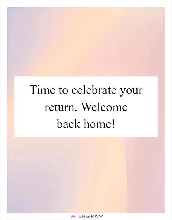 Time to celebrate your return. Welcome back home!