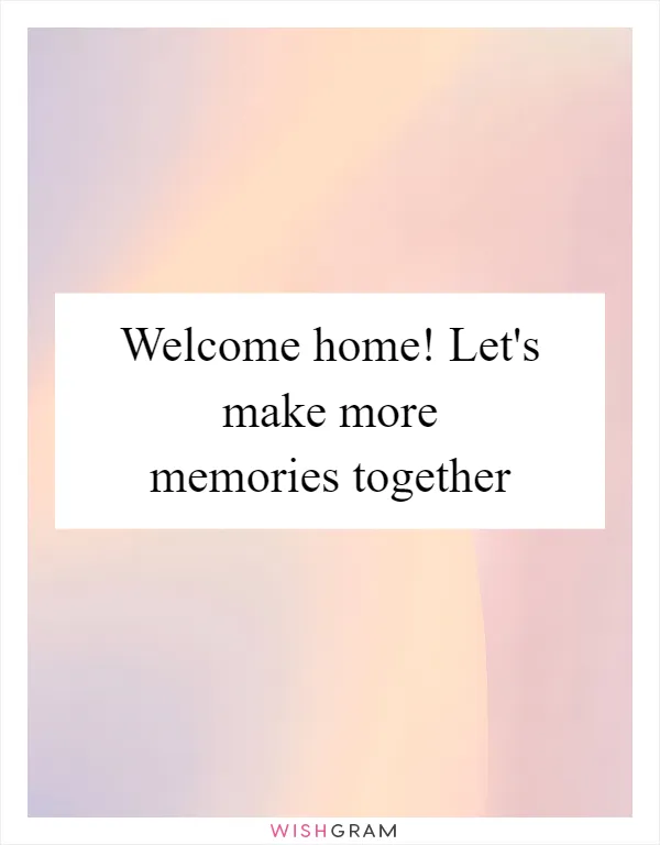 Welcome home! Let's make more memories together