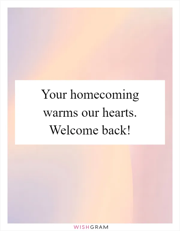 Your homecoming warms our hearts. Welcome back!