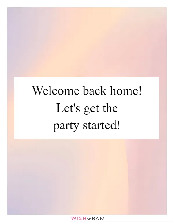 Welcome back home! Let's get the party started!