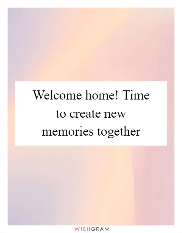 Welcome home! Time to create new memories together
