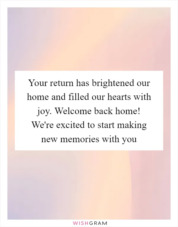 Your return has brightened our home and filled our hearts with joy. Welcome back home! We're excited to start making new memories with you