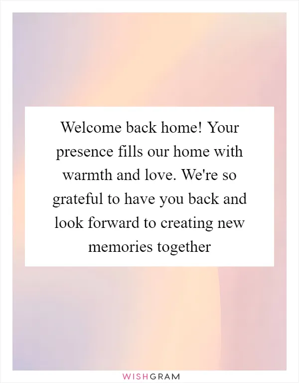 Welcome back home! Your presence fills our home with warmth and love. We're so grateful to have you back and look forward to creating new memories together