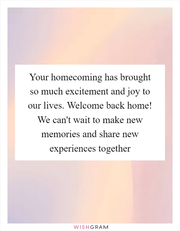Your homecoming has brought so much excitement and joy to our lives. Welcome back home! We can't wait to make new memories and share new experiences together