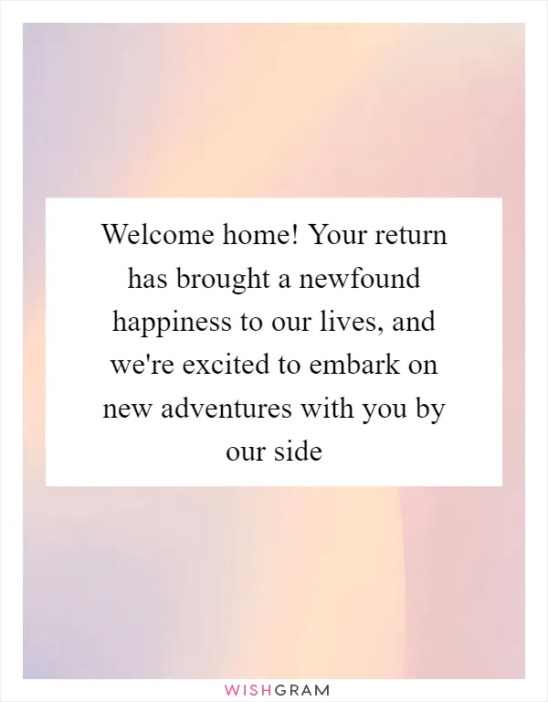 Welcome home! Your return has brought a newfound happiness to our lives, and we're excited to embark on new adventures with you by our side