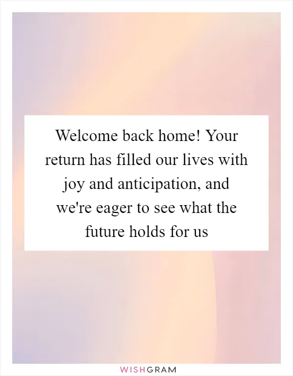 Welcome back home! Your return has filled our lives with joy and anticipation, and we're eager to see what the future holds for us