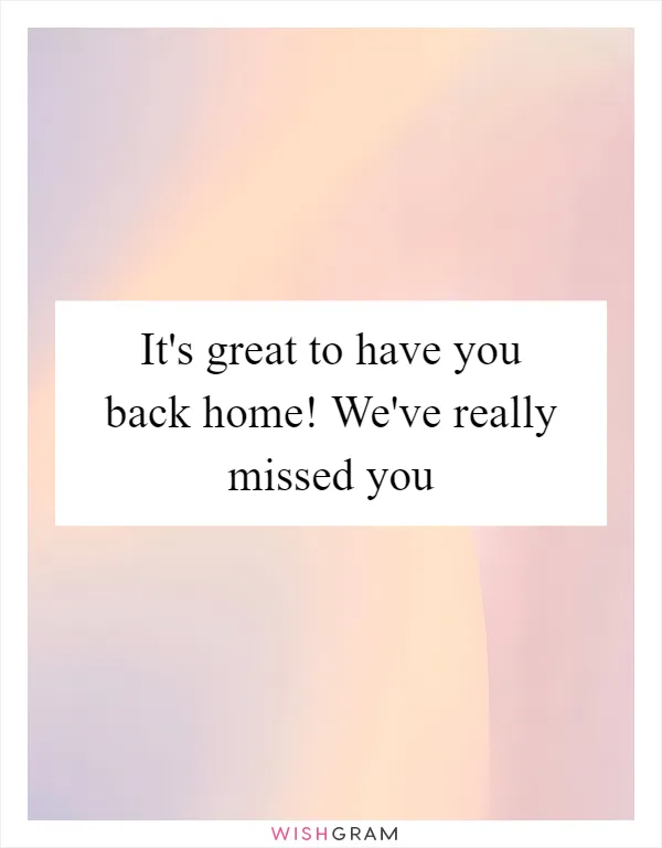It's great to have you back home! We've really missed you