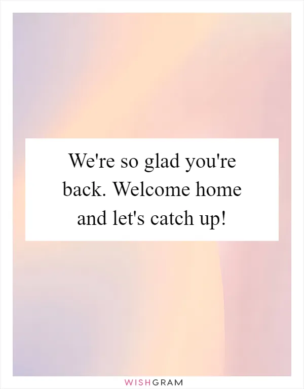 We're so glad you're back. Welcome home and let's catch up!
