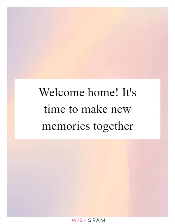 Welcome home! It's time to make new memories together