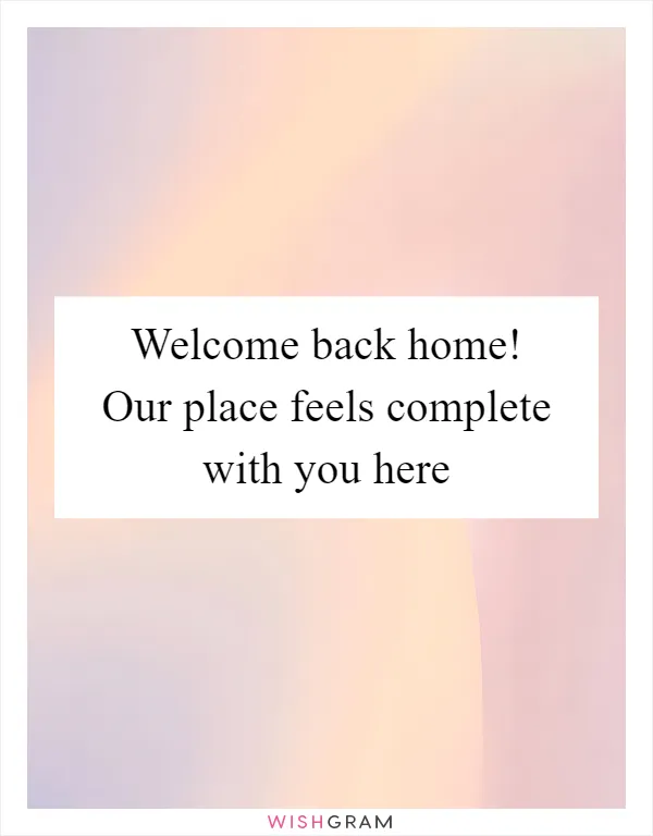 Welcome back home! Our place feels complete with you here