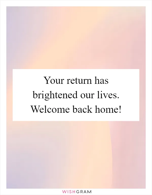 Your return has brightened our lives. Welcome back home!