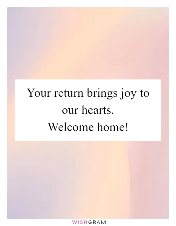 Your return brings joy to our hearts. Welcome home!