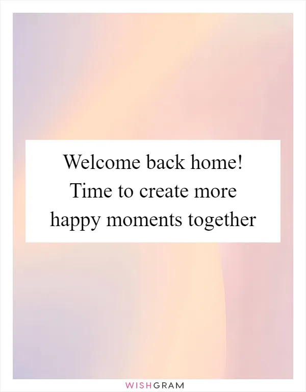 Welcome back home! Time to create more happy moments together