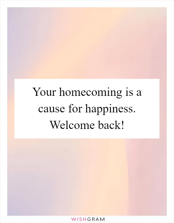 Your homecoming is a cause for happiness. Welcome back!