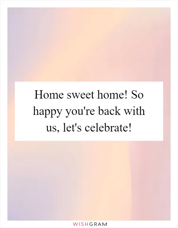 Home sweet home! So happy you're back with us, let's celebrate!