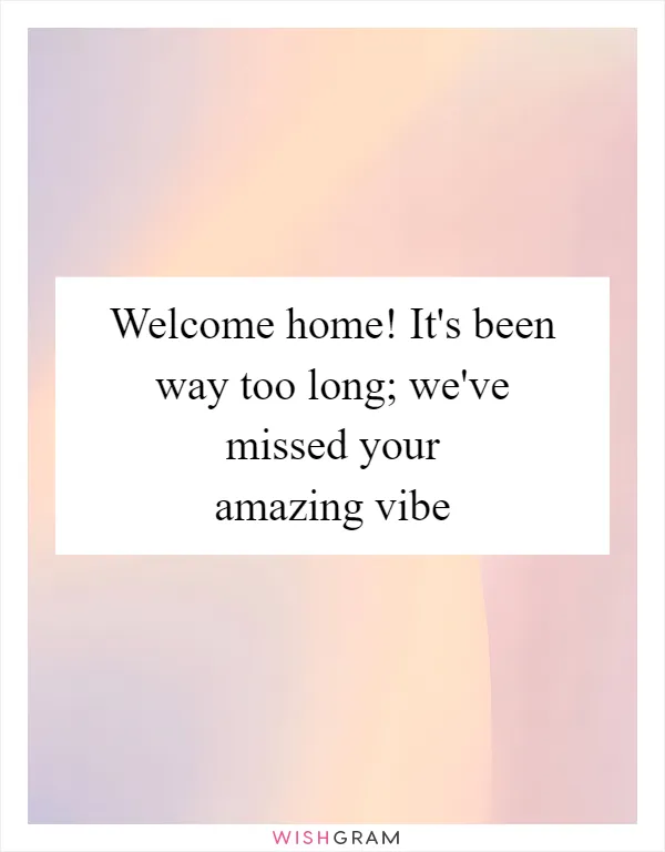 Welcome home! It's been way too long; we've missed your amazing vibe