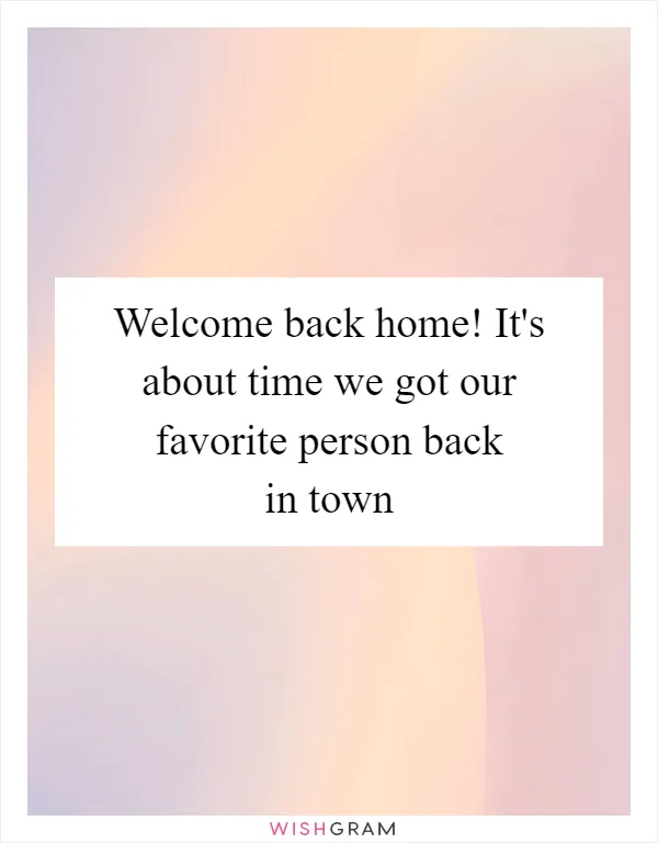 Welcome back home! It's about time we got our favorite person back in town