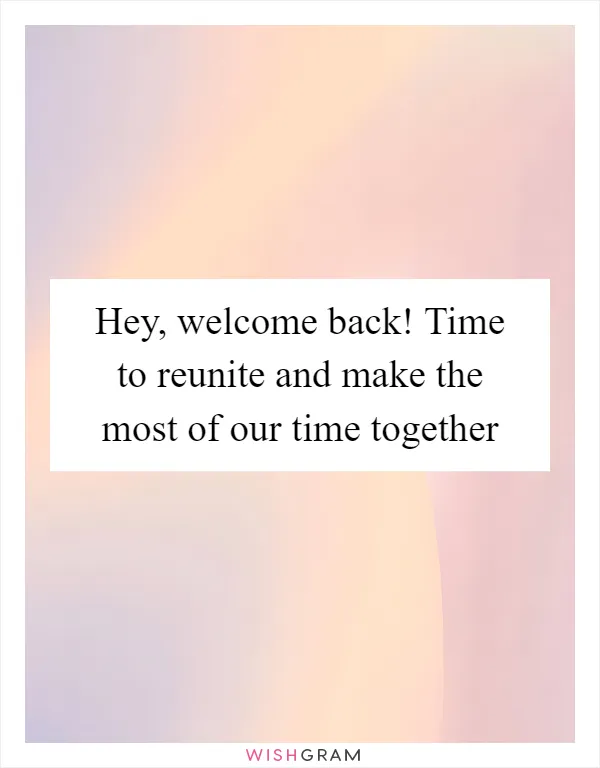 Hey, welcome back! Time to reunite and make the most of our time together