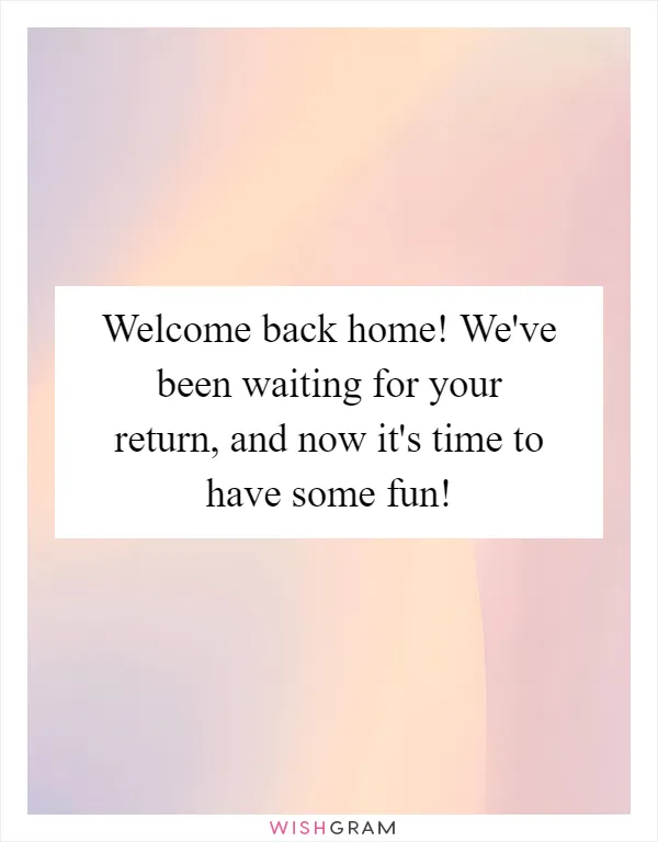 Welcome back home! We've been waiting for your return, and now it's time to have some fun!