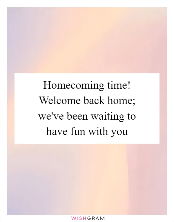 Homecoming time! Welcome back home; we've been waiting to have fun with you