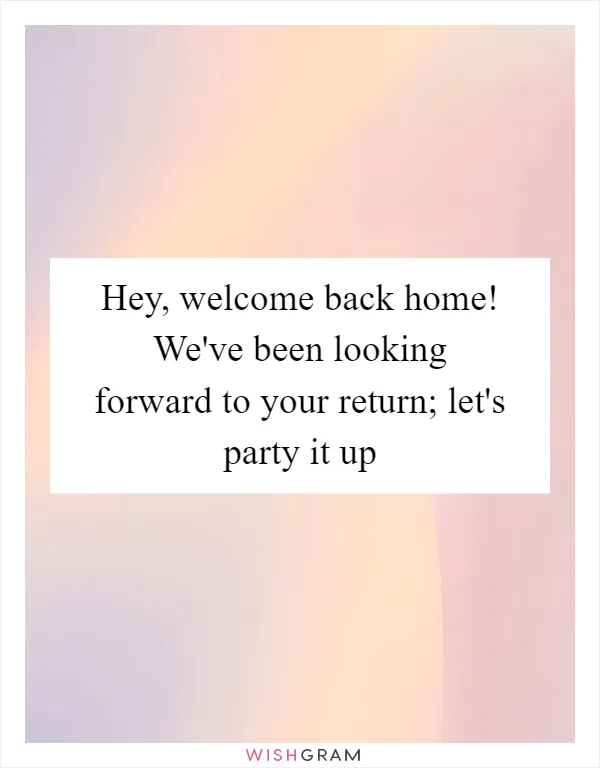 Hey, welcome back home! We've been looking forward to your return; let's party it up