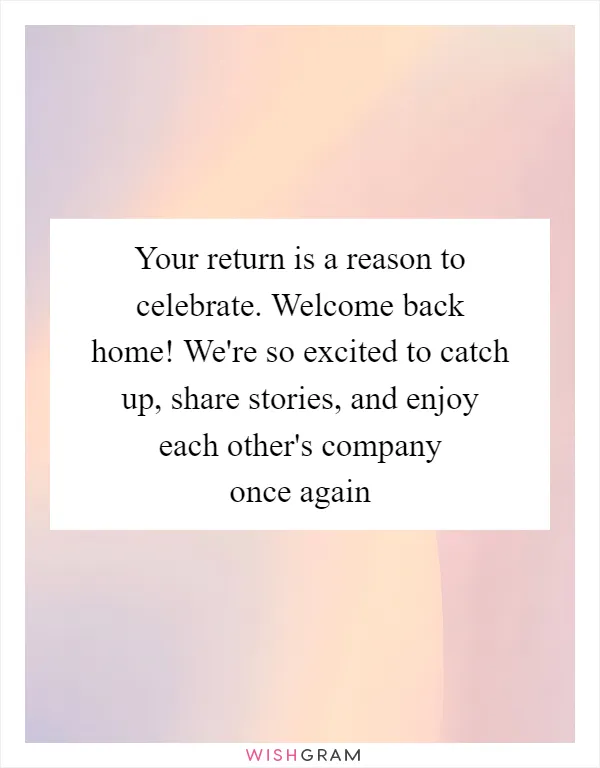 Your return is a reason to celebrate. Welcome back home! We're so excited to catch up, share stories, and enjoy each other's company once again
