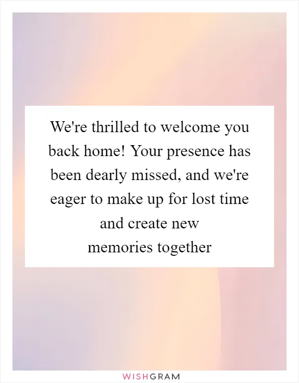 We're thrilled to welcome you back home! Your presence has been dearly missed, and we're eager to make up for lost time and create new memories together