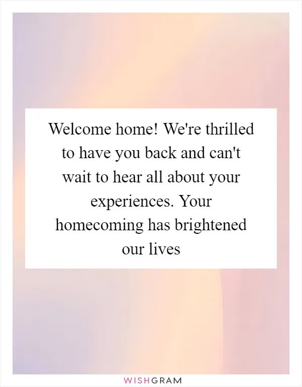 Welcome home! We're thrilled to have you back and can't wait to hear all about your experiences. Your homecoming has brightened our lives