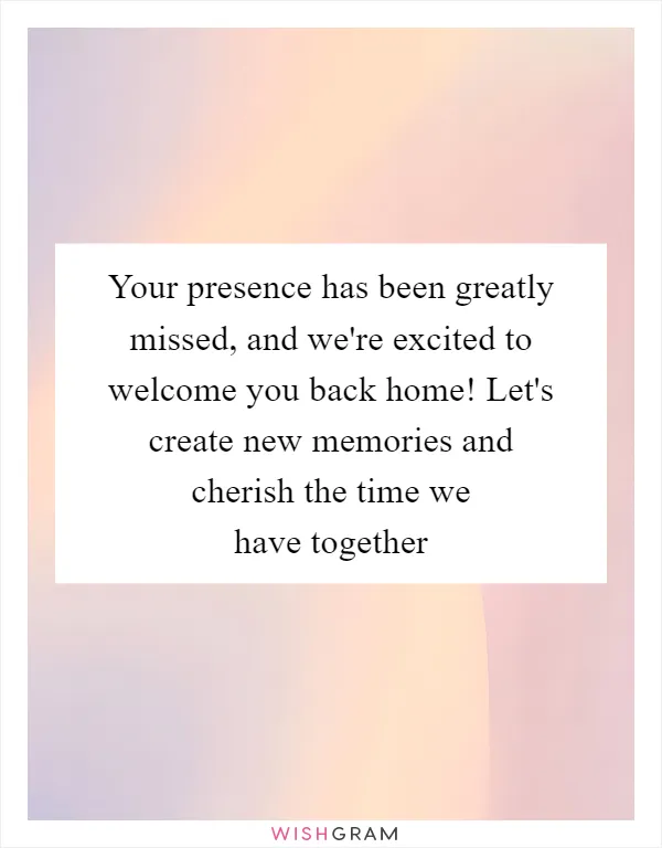 Your presence has been greatly missed, and we're excited to welcome you back home! Let's create new memories and cherish the time we have together