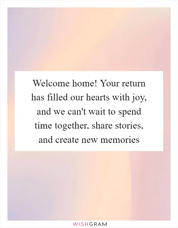 Welcome home! Your return has filled our hearts with joy, and we can't wait to spend time together, share stories, and create new memories