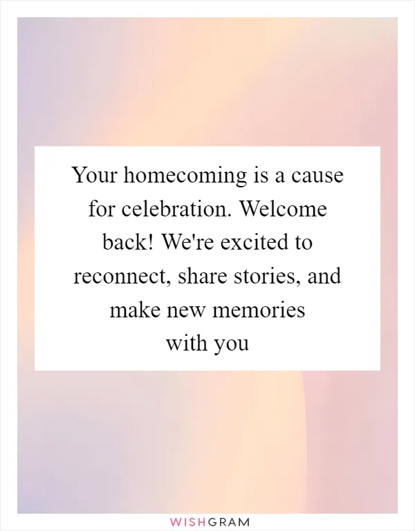 Your homecoming is a cause for celebration. Welcome back! We're excited to reconnect, share stories, and make new memories with you