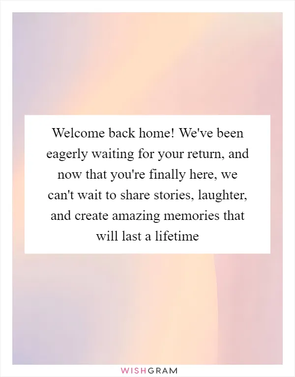 Welcome back home! We've been eagerly waiting for your return, and now that you're finally here, we can't wait to share stories, laughter, and create amazing memories that will last a lifetime